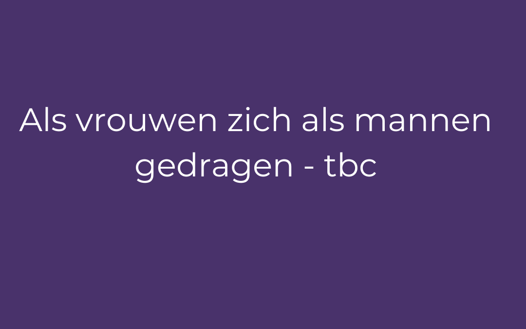 Als vrouwen zich als mannen zouden gedragen