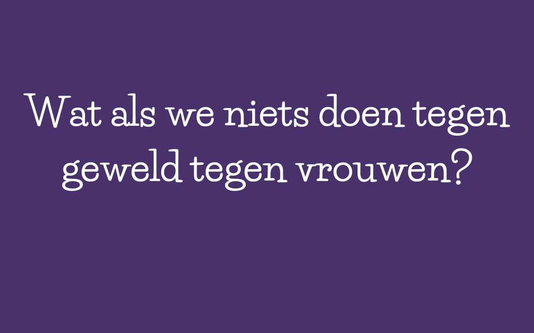 Wat als we niets doen tegen geweld tegen vrouwen?