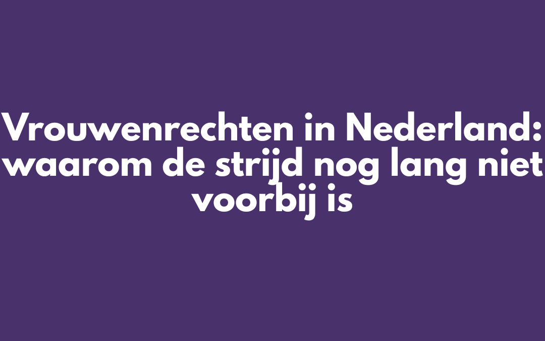 Vrouwenrechten in Nederland: waarom de strijd nog lang niet voorbij is